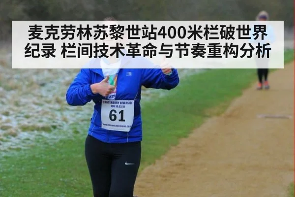 麦克劳林苏黎世站400米栏破世界纪录 栏间技术革命与节奏重构分析