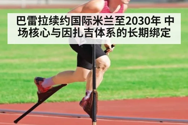 巴雷拉续约国际米兰至2030年 中场核心与因扎吉体系的长期绑定